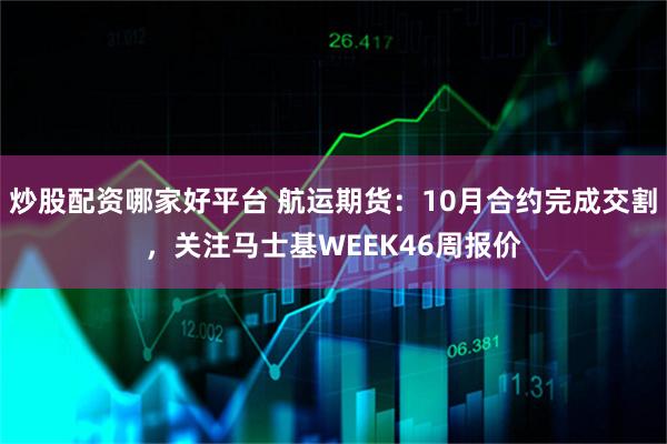炒股配资哪家好平台 航运期货：10月合约完成交割，关注马士基WEEK46周报价