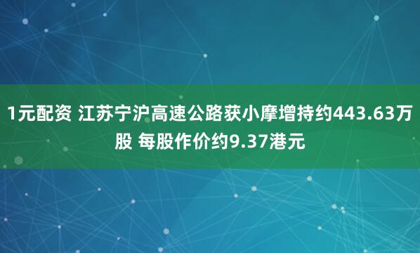 1元配资 江苏宁沪高速公路获小摩增持约443.63万股 每股作价约9.37港元