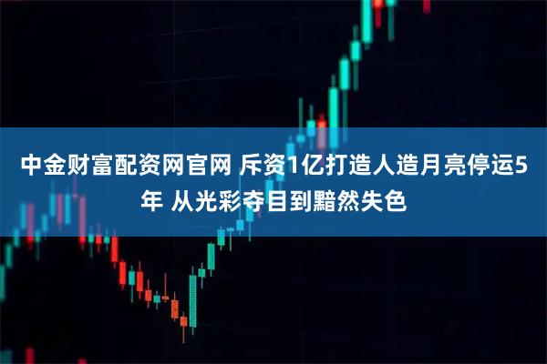 中金财富配资网官网 斥资1亿打造人造月亮停运5年 从光彩夺目到黯然失色