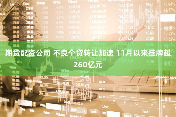 期货配资公司 不良个贷转让加速 11月以来挂牌超260亿元