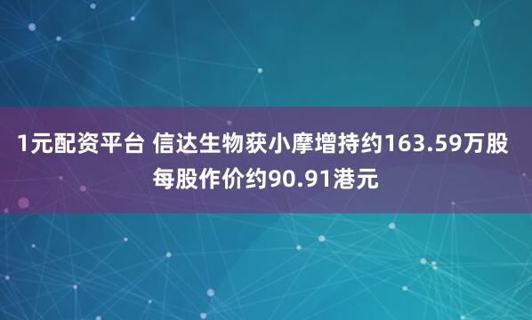1元配资平台 信达生物获小摩增持约163.59万股 每股作价约90.91港元