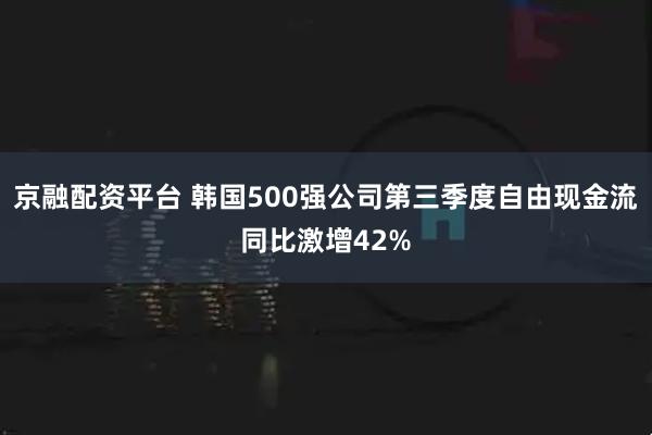 京融配资平台 韩国500强公司第三季度自由现金流同比激增42%