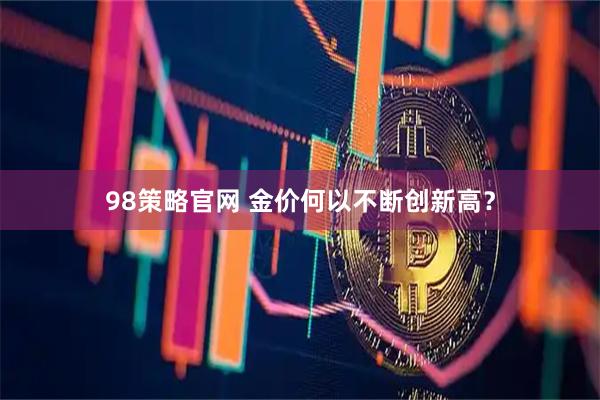 98策略官网 金价何以不断创新高？