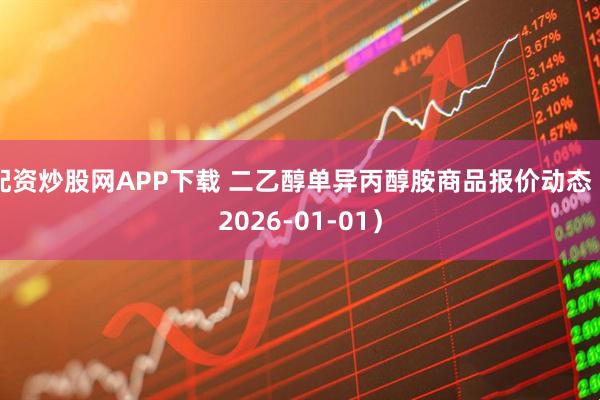 配资炒股网APP下载 二乙醇单异丙醇胺商品报价动态（2026-01-01）