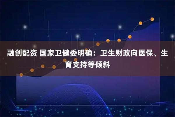 融创配资 国家卫健委明确：卫生财政向医保、生育支持等倾斜