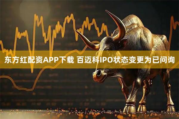 东方红配资APP下载 百迈科IPO状态变更为已问询