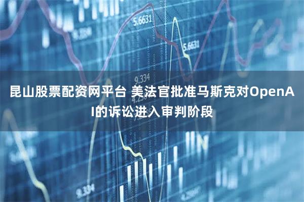昆山股票配资网平台 美法官批准马斯克对OpenAI的诉讼进入审判阶段