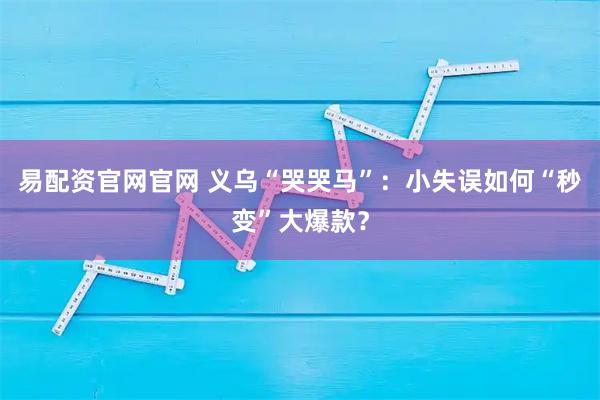 易配资官网官网 义乌“哭哭马”：小失误如何“秒变”大爆款？