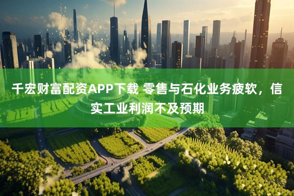 千宏财富配资APP下载 零售与石化业务疲软，信实工业利润不及预期