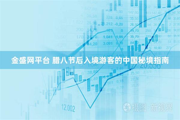金盛网平台 腊八节后入境游客的中国秘境指南