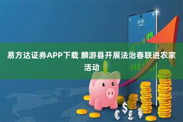 易方达证券APP下载 麟游县开展法治春联进农家活动