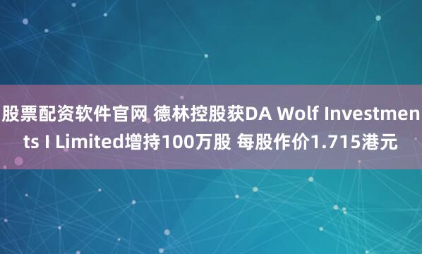 股票配资软件官网 德林控股获DA Wolf Investments I Limited增持100万股 每股作价1.715港元
