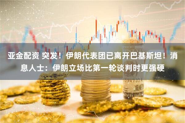 亚金配资 突发！伊朗代表团已离开巴基斯坦！消息人士：伊朗立场比第一轮谈判时更强硬